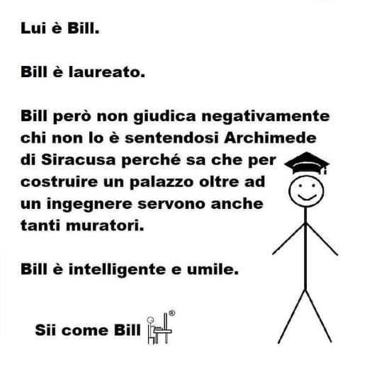 Meme Sii come Bill "Lui è Bill. Bill è laureato. Bill però non giudica negativamente chi non lo è sentendosi Archimede perché sa che per costruire un palazzo oltre ad un ingegnere servono anche tanti muratori. Bill è intelligente e umile. Sii come Bill"